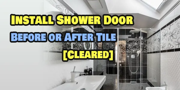 Install Shower Door Before or After Tile
